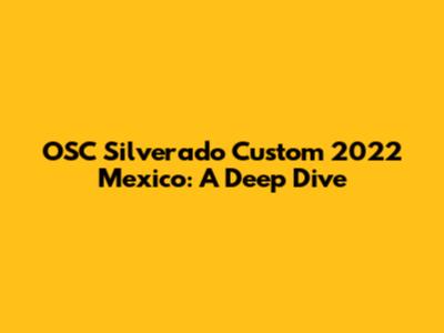 OSC Silverado Custom 2022 Mexico: A Deep Dive