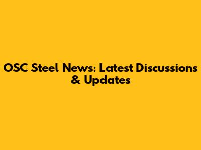 OSC Steel News: Latest Discussions & Updates