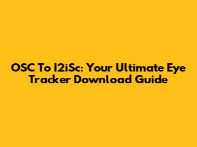OSC To I2iSc: Your Ultimate Eye Tracker Download Guide
