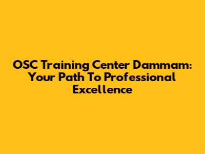 OSC Training Center Dammam: Your Path To Professional Excellence