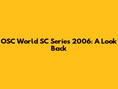 OSC World SC Series 2006: A Look Back