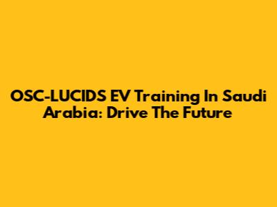 OSC-LUCIDS EV Training In Saudi Arabia: Drive The Future
