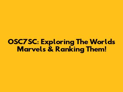 OSC7SC: Exploring The World's Marvels & Ranking Them!