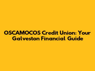 OSCAMOCOS Credit Union: Your Galveston Financial Guide