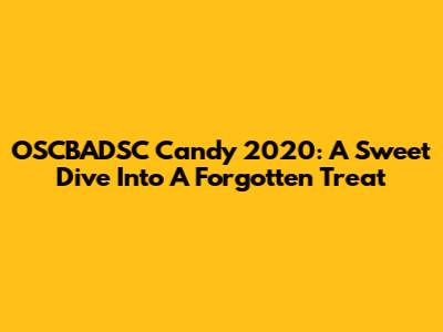 OSCBADSC Candy 2020: A Sweet Dive Into A Forgotten Treat
