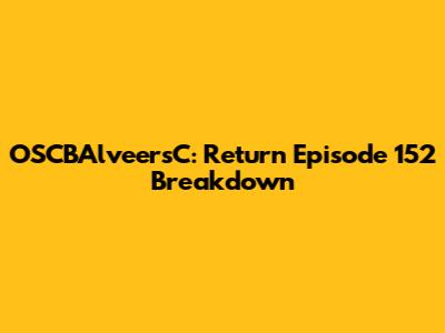 OSCBAlveersC: Return Episode 152 Breakdown