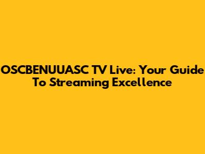 OSCBENUUASC TV Live: Your Guide To Streaming Excellence