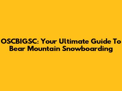 OSCBIGSC: Your Ultimate Guide To Bear Mountain Snowboarding