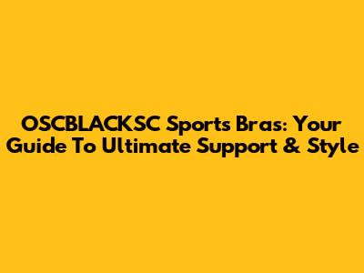 OSCBLACKSC Sports Bras: Your Guide To Ultimate Support & Style