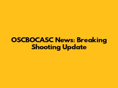 OSCBOCASC News: Breaking Shooting Update