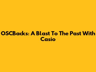 OSCBacks: A Blast To The Past With Casio
