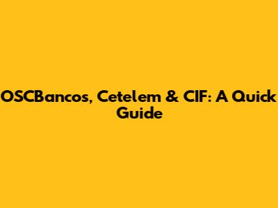 OSCBancos, Cetelem & CIF: A Quick Guide