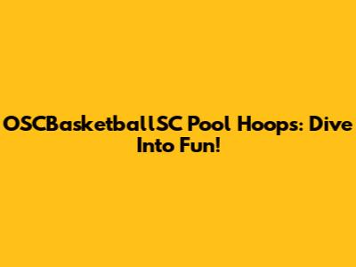 OSCBasketballSC Pool Hoops: Dive Into Fun!