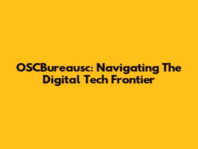OSCBureausc: Navigating The Digital Tech Frontier