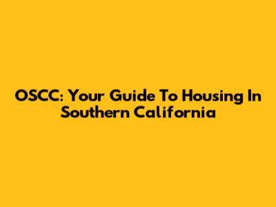 OSCC: Your Guide To Housing In Southern California