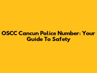 OSCC Cancun Police Number: Your Guide To Safety