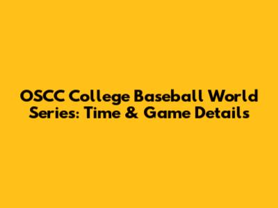 OSCC College Baseball World Series: Time & Game Details