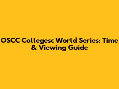 OSCC Collegesc World Series: Time & Viewing Guide
