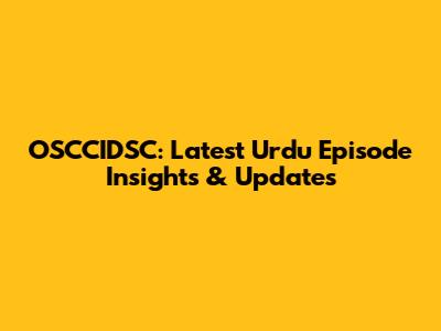 OSCCIDSC: Latest Urdu Episode Insights & Updates