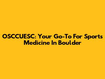 OSCCUESC: Your Go-To For Sports Medicine In Boulder