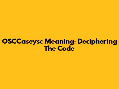 OSCCaseysc Meaning: Deciphering The Code