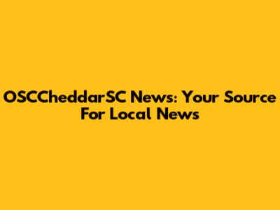 OSCCheddarSC News: Your Source For Local News