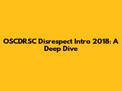 OSCDRSC Disrespect Intro 2018: A Deep Dive