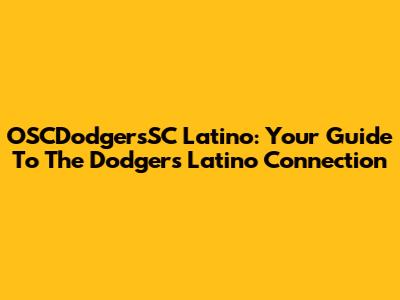 OSCDodgersSC Latino: Your Guide To The Dodgers' Latino Connection