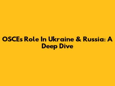 OSCE's Role In Ukraine & Russia: A Deep Dive