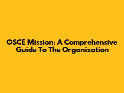 OSCE Mission: A Comprehensive Guide To The Organization