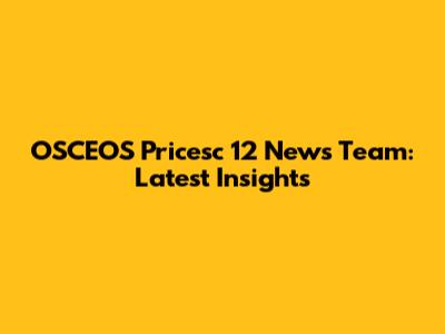 OSCEOS Pricesc 12 News Team: Latest Insights