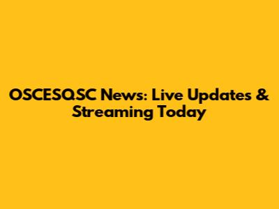 OSCESQSC News: Live Updates & Streaming Today