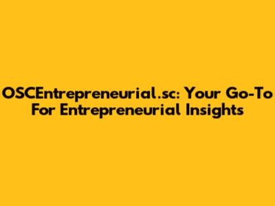 OSCEntrepreneurial.sc: Your Go-To For Entrepreneurial Insights