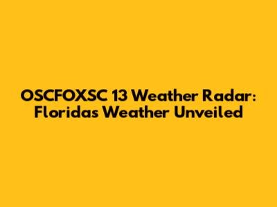 OSCFOXSC 13 Weather Radar: Florida's Weather Unveiled