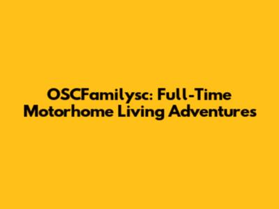OSCFamilysc: Full-Time Motorhome Living Adventures