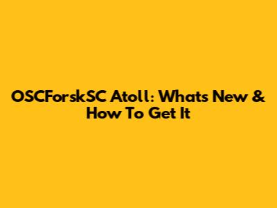 OSCForskSC Atoll: What's New & How To Get It