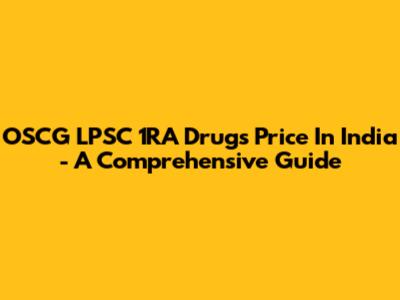 OSCG LPSC 1RA Drugs Price In India - A Comprehensive Guide