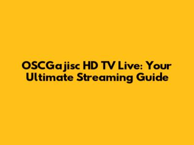 OSCGajisc HD TV Live: Your Ultimate Streaming Guide