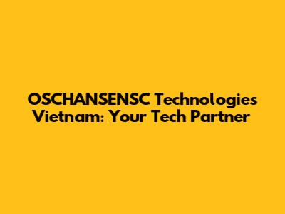 OSCHANSENSC Technologies Vietnam: Your Tech Partner