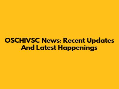 OSCHIVSC News: Recent Updates And Latest Happenings