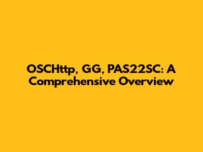 OSCHttp, GG, PAS22SC: A Comprehensive Overview