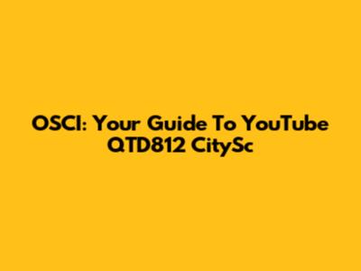 OSCI: Your Guide To YouTube QTD812 CitySc