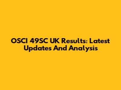OSCI 49SC UK Results: Latest Updates And Analysis