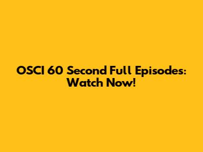 OSCI 60 Second Full Episodes: Watch Now!
