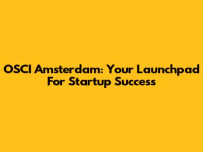 OSCI Amsterdam: Your Launchpad For Startup Success
