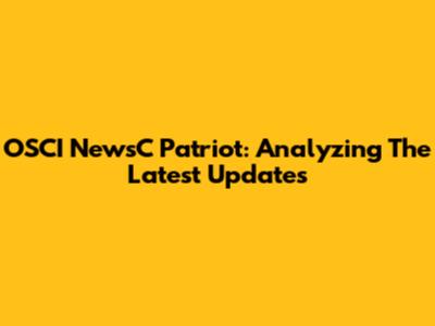 OSCI NewsC Patriot: Analyzing The Latest Updates