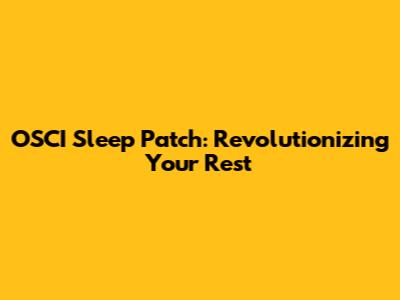 OSCI Sleep Patch: Revolutionizing Your Rest