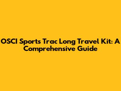 OSCI Sports Trac Long Travel Kit: A Comprehensive Guide