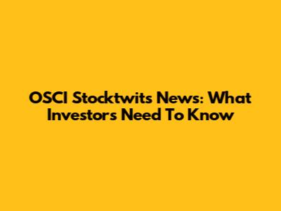OSCI Stocktwits News: What Investors Need To Know