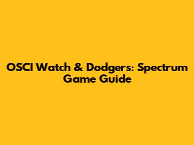 OSCI Watch & Dodgers: Spectrum Game Guide